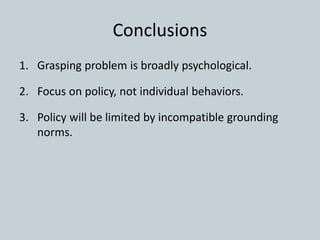 Conclusions
1. Grasping problem is broadly psychological.
2. Focus on policy, not individual behaviors.
3. Policy will be limited by incompatible grounding
norms.
 