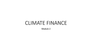 CLIMATE FINANCE
Module 2
 