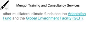 Mengol Training and Consultancy Services
other multilateral climate funds see the Adaptation
Fund and the Global Environment Facility (GEF).
 