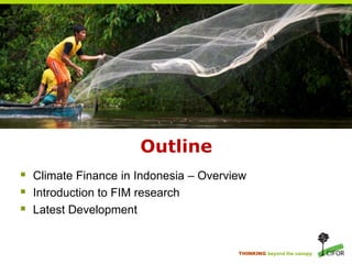 THINKING beyond the canopy
 Climate Finance in Indonesia – Overview
 Introduction to FIM research
 Latest Development
O...