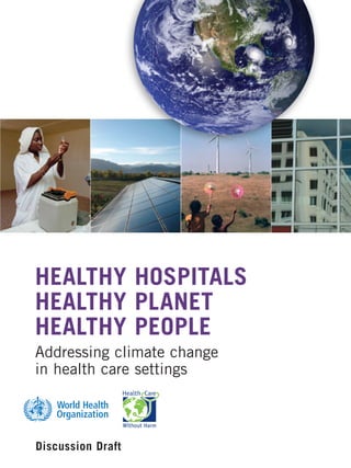 HEALTHY HOSPITALS
HEALTHY PLANET
HEALTHY PEOPLE
Addressing climate change
in health care settings
Discussion Draft
 