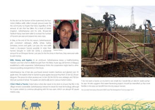 “ In order to change the way things were going, we needed
 new technology.”



As the site is at the bottom of the watershed, the four-
metre shallow wells collect enough ground water for
the community to irrigate their land, regardless of the
amount of rain that has fallen. As a result of better
irrigation, Gebrehawarya and his wife, 38-year-old
Hadessh Kassa, have been able to increase the number
of harvests per year and expand into new crops.

In May, at the end of the dry season, Gebrehawarya’s
plot contained cabbages, alfalfa, wheat, barley,
tomatoes, onions and garlic. Last year, the new wells
made a dry-season harvest possible. In total, their
harvest brought in 3,500 birr ($310), a substantial Hadessh Kassa
amount for an Ethiopian farmer. Last year, for the first time in their lives, they were even able
to save money.

Milk, Honey, and Apples: In an enclosure, Gebrehawarya keeps a healthy-looking
Holstein cow that is fed on alfalfa brought from the fields. A year ago, 60 farmers in Maygua
established a milk cooperative. Gebrehawarya thinks the cooperative might lead to other
resource-pooling arrangements in the future.

Gebrehawarya has of late also purchased several modern beehives and planted over 50
apple trees. He explains that he started to grow apples because they fetch 25 birr ($2.20) per
kilogram. The prices for other produce are 2-4 birr ($0.18-0.35) for one cabbage, and 700 birr
($62) per quintal of wheat. The apples are sold locally and to various market traders.
                                                                                                    “I do not want a tractor, as my land is too small, but I would like an electric water pump,”
I Don´t Want a Tractor: Asked about what else needs to be done to ensure that life in the           he says. He also suggests that water-harvesting projects should be intensified so that more
village remains sustainable, Gebrehawarya stresses his desire for more technology, although         families in the area can benefit from the dry-season harvest.
he is quite content to continue ploughing with his two oxen, which can plough 40 square             You can read more about the work of REST and The Development Fund on pages 50-51.
metres a day.




                                                                                                                                                                                          29
 