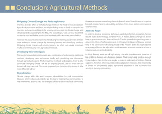 ■ ■ Conclusion: Agricultural Methods

     Mitigating Climate Change and Reducing Poverty                                             However, a common overarching theme is diversification. Diversification of crops and
     The most dramatic effect of climate change in Africa is the threat to food production.     livestock reduces famers’ vulnerability and gives them more options when adverse
     Agricultural production and food security (including access to food) in many African       weather strikes.
     countries and regions are likely to be severely compromised by climate change and          Ability to Adapt
     climate variability, according to the IPCC. The accounts you have just read leave little
                                                                                                In order to develop pioneering techniques and diversify their production, farmers
     doubt that food and fodder production are already difficult in many parts of Africa.
                                                                                                require access to technology and know-how. In Malawi, Etrida Luhanga was shown
     However, the accounts also show that introducing new techniques can make farmers           how to grow maize in pits; Beatrice Gona in Zambia planted nitrogen-fixing trees to
     more resilient to climate change by improving harvests and diversifying produce.           reduce the effects of deforestation; and, in Ethiopia, the villagers of Maygua received
     Mitigating climate change and reducing poverty are often two equally important             help in the construction of hand-pumped wells. People’s ability to adapt depends
     results when introducing new agricultural methods.                                         on a variety of factors like education, social networks, economic resources, access to
                                                                                                infrastructure and political stability.
     Developing New Techniques
     The new techniques being introduced are a combination of rediscovering traditional         In Africa, illiteracy levels are still high among the adult population and three out of
     methods, developing new techniques locally and introducing new discoveries                 five of African farmers are subsistence farmers. Their farms barely produce enough
     through agricultural experts. Perfecting these methods and adapting them to the            for survival and there is little or no surplus to invest in tools, seed or fertilisers. External
     continually changing climate will be an ongoing process, one in which African              support is, therefore, often required to realise adaptation measures. Most importantly,
     farmers will play a key role. The more organised and conscious this process is, the        as shown on the previous pages, agricultural adaptation is vital to ensure food
     more efficient it will be.                                                                 security in farming communities.

     Diversification
     Climate change adds risks and increases vulnerabilities for rural communities.
     Measures which reduce vulnerability are the key to helping these communities to
     help themselves, and this calls for strategies tailored to each individual community.




34
 