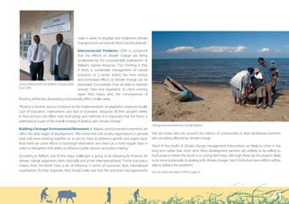 “ I think policy makers from the North have a lot of influence in terms
                                                                             of outcomes from international negotiations.”



                                            make it easier to regulate and implement climate
                                            change actions at national, district and local levels.”

                                                Interconnected Problems: CEPA is concerned
                                                that the effects of climate change are being
                                                accelerated by the unsustainable exploitation of
                                                Malawi’s natural resources: “Our thinking is that,
                                                if there is sustainable management of natural
                                                resources, to a certain extent, the most serious
                                                and immediate effects of climate change can be
Gracien Banda (left) and William Chadza (right) prevented. For example, if we are able to maintain
from CEPA.                                      enough trees and vegetation to check running
                                                water from heavy rains, the consequences of
flooding will be less devastating and probably affect smaller areas.

“Poverty is another serious hindrance to the implementation of adaptation measures locally.
Lack of education, malnutrition, and lack of economic resources all limit people’s ability
to find and put into effect new technology and methods. It is important that this factor is
addressed as a part of the overall strategy of dealing with climate change.”
                                                                                                      Fishing boats and fishermen on Lake Malawi.
Building a Stronger Environmental Movement: In Malawi, environmental movements are
still in the early stages of development. “We notice that civil society organisations in general      that are made take into account the interest of communities in least developed countries
have only been working together on an ad hoc basis to address a specific and urgent issue.            who are being affected by climate change.
Now there are some efforts to exchange information and views on a more regular basis in
                                                                                                      “Most of the results of climate change management interventions are likely to come in the
order to strengthen their ability to influence public opinion and policy making.”
                                                                                                      long term rather than short term. Most development partners are unlikely to be willing to
According to William, one of the major challenges is going to be lobbying for finances for            fund projects where the return is on a long-term basis, although these are the projects likely
climate change adaptation, both nationally and at the international level. “I think that policy       to be more sustainable. In dealing with climate change, I don’t think short-term efforts will be
makers from the North have a lot of influence in terms of outcomes from international                 able to address the problems.”
negotiations. As they negotiate, they should make sure that the outcomes and agreements               You can read more about CEPA on page 51.




                                                                                                                                                                                               41
 