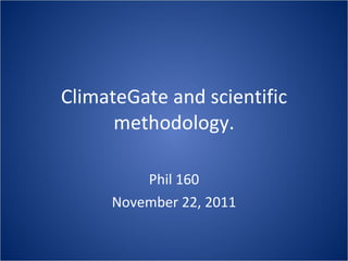 ClimateGate and scientific methodology. Phil 160 November 22, 2011 