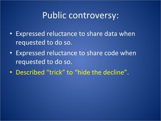 Public controversy: Expressed reluctance to share data when requested to do so. Expressed reluctance to share code when requested to do so. Described “trick” to “hide the decline”. 