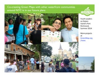 Co-creating Green Maps with other waterfront communities
around NYC is in our future plans 
Youth Leaders 
on Staten 
Island’s Port 
Richmond, 
Summer 2014 
 
More projects 
at 
GreenMap.org
/news 
 
