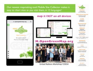 Our newest mapmaking tool: Mobile Site Collector makes it
easy to chart sites as you visit them, in 13 languages!
United Na?ons Workshop 7/2014 
 