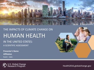 1
Health2016.globalchange.gov
THE IMPACTS OF CLIMATE CHANGE ON
HUMAN HEALTH
IN THE UNITED STATES:
A SCIENTIFIC ASSESSMENT
Health2016.globalchange.gov
Presenter’s Name
Affiliation
Event – date
 
