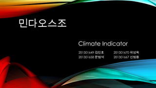민다오스조
Climate Indicator
201301649 김민호
201301658 문범석

201301670 위성옥
201301667 신범용

 