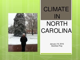 CLIMATE
IN
NORTH
CAROLINA
January 19, 2016
Destinee Pray
 