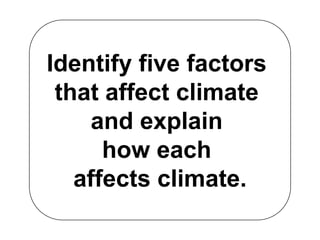 Identify five factors
 that affect climate
    and explain
      how each
   affects climate.
 