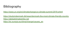 Bibliography
https://www.un.org/en/climatechange/un-climate-summit-2019.shtml
https://studyindenmark.dk/news/denmark-the-most-climate-friendly-country
https://globalclimatestrike.net
https://ec.europa.eu/clima/change/causes_en
 