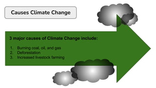 Causes Climate Change
3 major causes of Climate Change include:
1. Burning coal, oil, and gas
2. Deforestation
3. Increased livestock farming
 