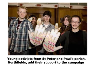 Young activists from St Peter and Paul’s parish, Northfields, add their support to the campaign  