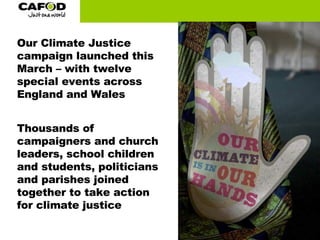 Our Climate Justice campaign launched this March – with twelve special events across England and Wales Thousands of campaigners and church leaders, school children and students, politicians and parishes joined together to take action for climate justice 