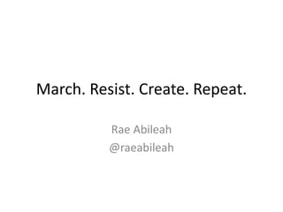 March. Resist. Create. Repeat. 
Rae Abileah 
Beautiful Trouble 
@raeabileah 
 