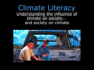 Climate Literacy <ul><li>Understanding the influence of climate on society…   </li></ul>Photo: Scott Bauer Understanding t...