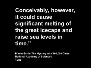 Conceivably, however, it could cause significant melting of the great icecaps and raise sea levels in time.” Planet Earth:...