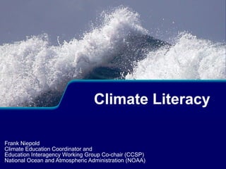 Frank Niepold Climate Education Coordinator and  Education Interagency Working Group Co-chair (CCSP) National Ocean and Atmospheric Administration (NOAA) Climate Literacy 