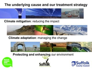 The underlying cause and our treatment strategy



Climate mitigation: reducing the impact




   Climate adaptation: managing the change




      Protecting and enhancing our environment
 
