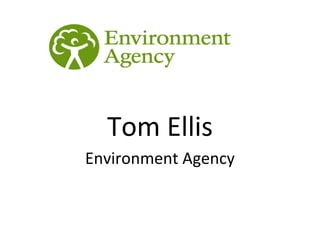  



  Tom Ellis
Environment Agency
 