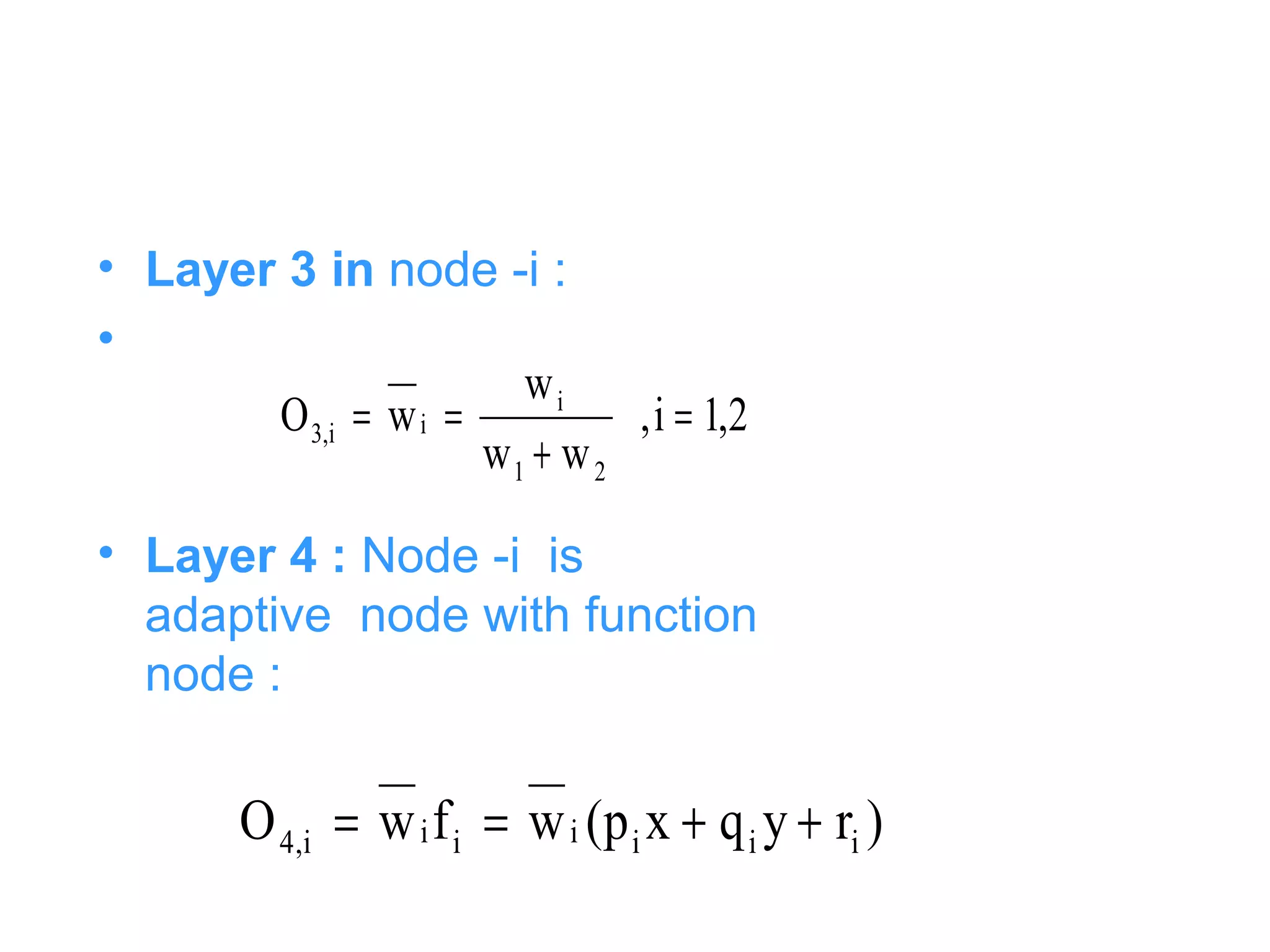 • Layer 3 in node -i :
•
• Layer 4 : Node -i is
adaptive node with function
node :
2,1i,
ww
w
wO
21
i
ii,3 =
+
==
)ryqxp(wfwO iiiiiii,4 ++==
 