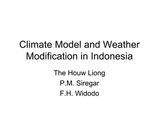 Climate Model and Weather
Modification in Indonesia
The Houw Liong
P.M. Siregar
F.H. Widodo
 
