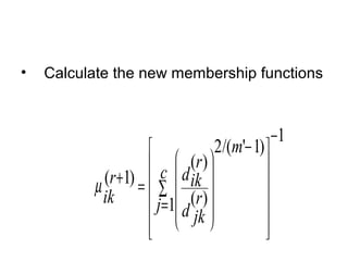 • Calculate the new membership functions
1
)1'/(2
1 )(
)(
)1(
−
−
∑
=
=+




























m
c
j d
r
jk
d
r
ikr
ik
µ
 