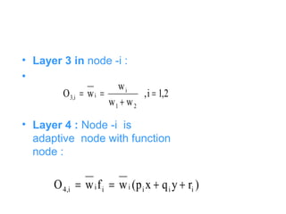 • Layer 3 in node -i :
•
• Layer 4 : Node -i is
adaptive node with function
node :
2,1i,
ww
w
wO
21
i
ii,3 =
+
==
)ryqxp(wfwO iiiiiii,4 ++==
 