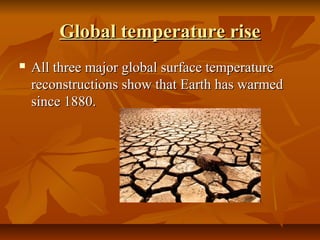 Global temperature rise
   All three major global surface temperature 
    reconstructions show that Earth has warmed 
    since 1880.
 