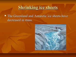 Shrinking ice sheets
   The Greenland and Antarctic ice sheets have 
    decreased in mass.
 