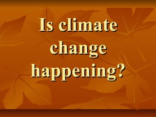 Is climate
  change
happening?
 
