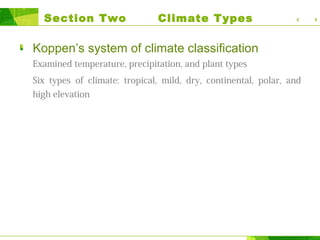 Section Two Climate Types
Koppen’s system of climate classification
Examined temperature, precipitation, and plant types
Six types of climate: tropical, mild, dry, continental, polar, and
high elevation
 