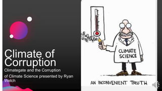 Climate of
Corruption
Climategate and the Corruption
of Climate Science presented by Ryan
Welch
 