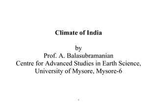 1
Climate of India
by
Prof. A. Balasubramanian
Centre for Advanced Studies in Earth Science,
University of Mysore, Mysore-6
 