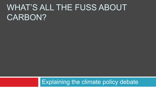 What’s All the fuss about Carbon? Explaining the climate policy debate  