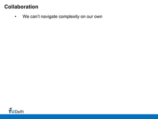 Collaboration
   •   We can’t navigate complexity on our own
 