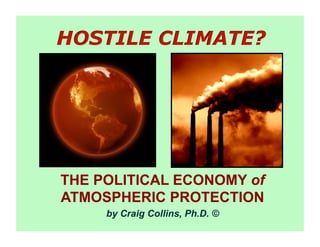 HOSTILE CLIMATE?	

THE POLITICAL ECONOMY of
ATMOSPHERIC PROTECTION	

by Craig Collins, Ph.D. ©
 