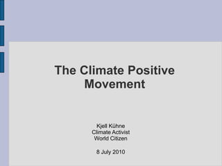 The Climate Positive
     Movement


        Kjell Kühne
      Climate Activist
       World Citizen

       8 July 2010
 