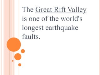 The Great Rift Valley
is one of the world's
longest earthquake
faults.
 