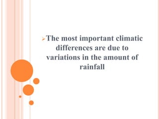 The most important climatic
differences are due to
variations in the amount of
rainfall
 
