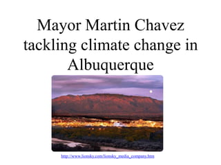 Mayor Martin Chavez tackling climate change in Albuquerque http://www.lionsky.com/lionsky_media_company.htm 