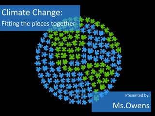 Climate Change:
Fitting the pieces together




                                Presented by:

                              Ms.Owens
 