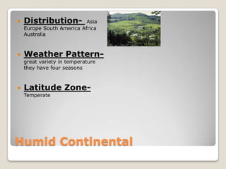    Distribution-          Asia
    Europe South America Africa
    Australia



   Weather Pattern-
    great variety in temperature
    they have four seasons



   Latitude Zone-
    Temperate




Humid Continental
 