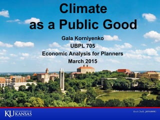 Climate
as a Public Good
Gala Korniyenko
UBPL 705
Economic Analysis for Planners
March 2015
 