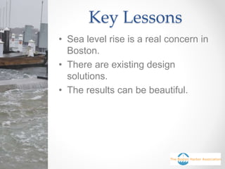 Key Lessons
• Sea level rise is a real concern in
Boston.
• There are existing design
solutions.
• The results can be beautiful.
 