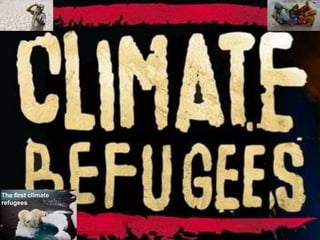 The first climate
refugees
 