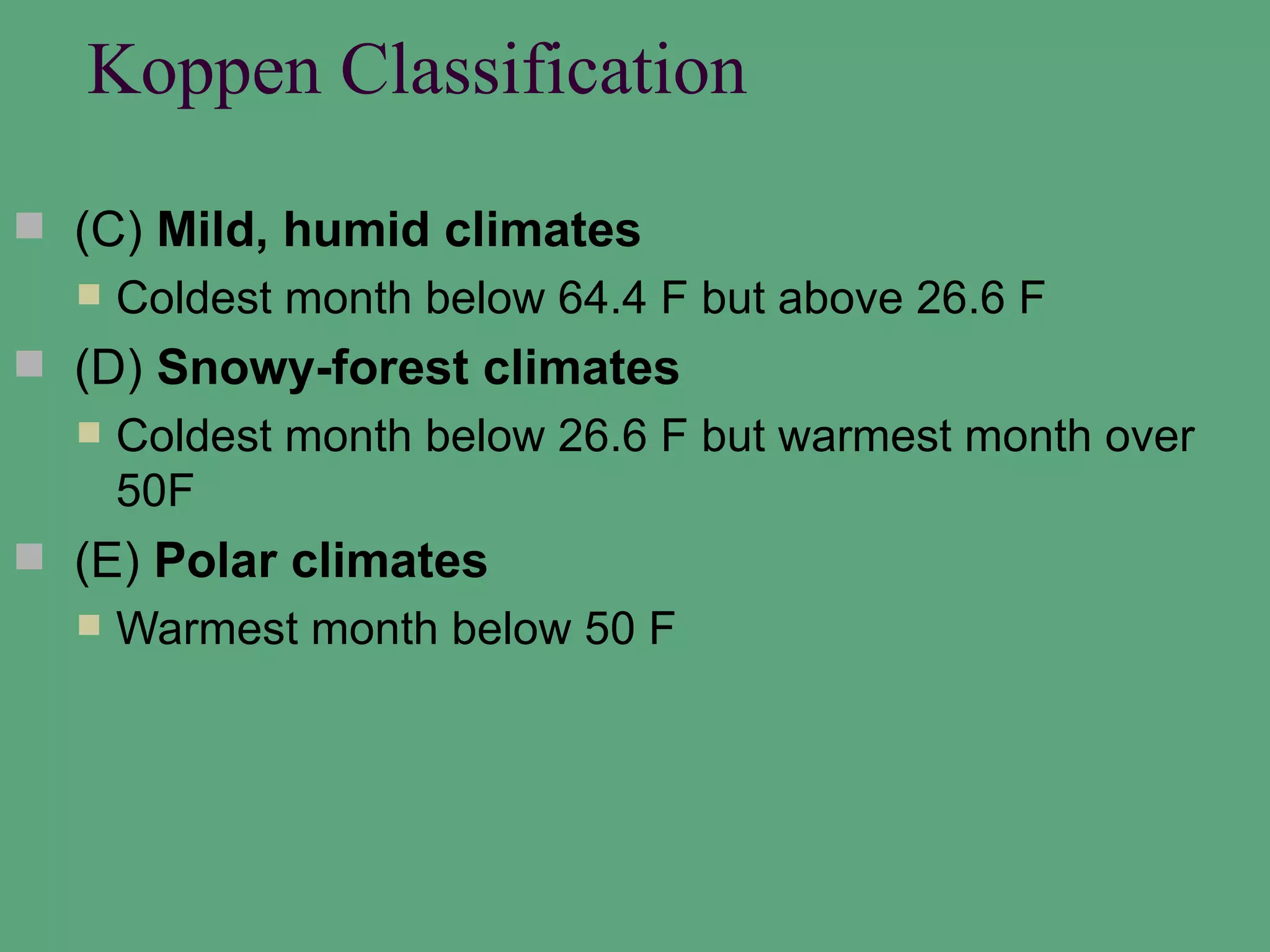 Koppen Classification

 (C) Mild, humid climates
     Coldest month below 64.4 F but above 26.6 F
 (D) Snowy-forest climates
     Coldest month below 26.6 F but warmest month over
      50F
 (E) Polar climates
     Warmest month below 50 F
 