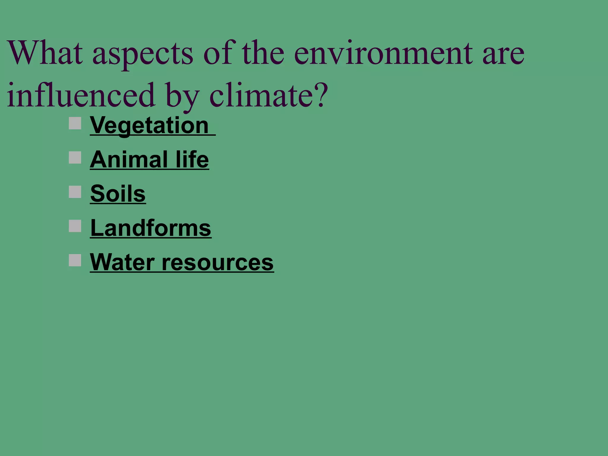What aspects of the environment are
influenced by climate?
     Vegetation
     Animal life
     Soils
     Landforms
     Water resources
 